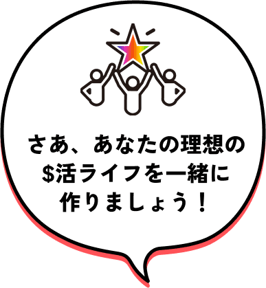 さあ、あなたの理想の活ライフを一緒に作りましょう！